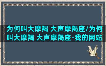 为何叫大摩羯 大声摩羯座/为何叫大摩羯 大声摩羯座-我的网站